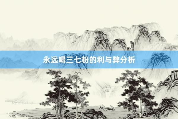 永远喝三七粉的利与弊分析