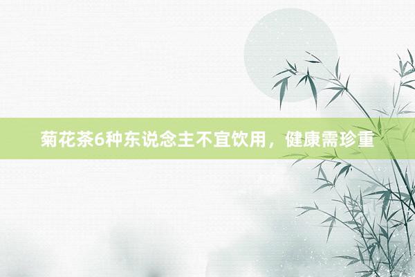 菊花茶6种东说念主不宜饮用，健康需珍重