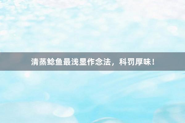 清蒸鲶鱼最浅显作念法，科罚厚味！