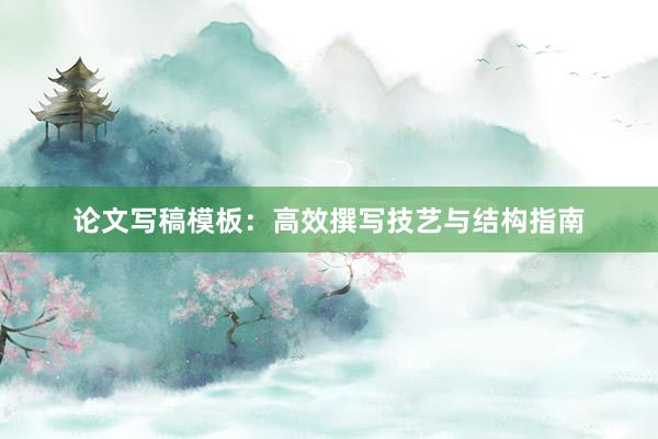 论文写稿模板：高效撰写技艺与结构指南