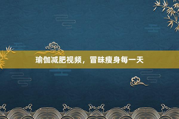 瑜伽减肥视频，冒昧瘦身每一天